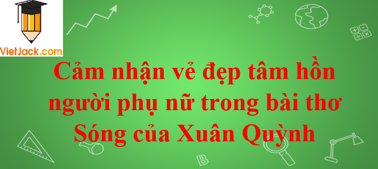 Cảm nhận vẻ đẹp tâm hồn người phụ nữ trong bài thơ Sóng của Xuân Quỳnh