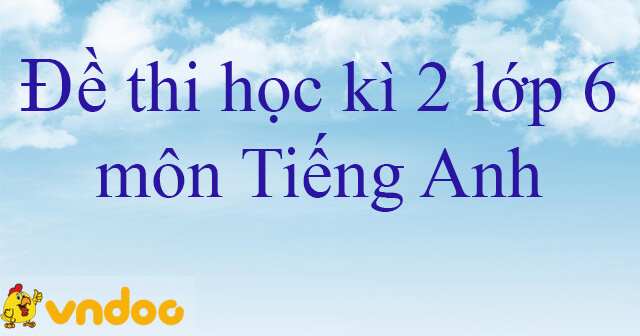 Đề thi học kì 2 môn tiếng anh lớp 6 chương trình mới có file nghe